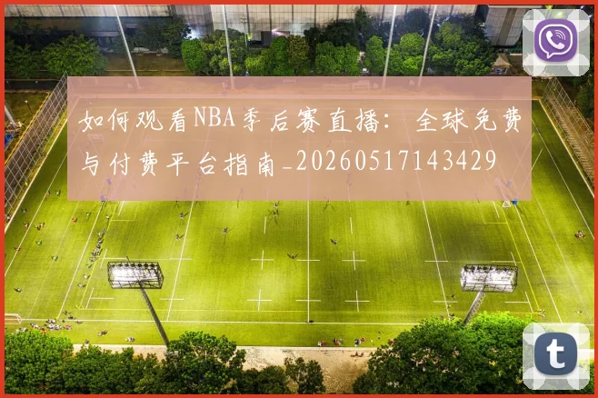 如何观看NBA季后赛直播:全球免费与付费平台指南_20260517143429