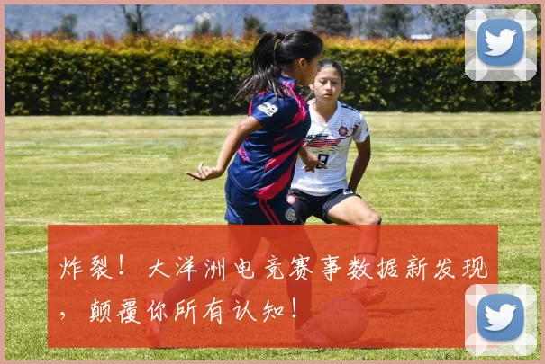 炸裂!大洋洲电竞赛事数据新发现,颠覆你所有认知!