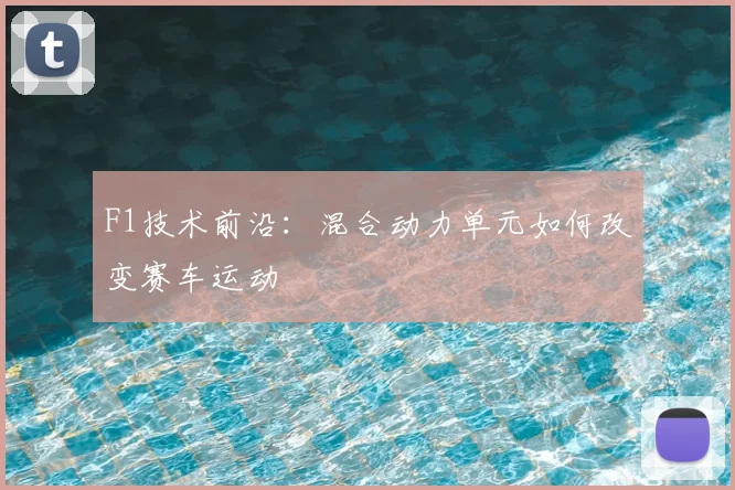 F1技术前沿：混合动力单元如何改变赛车运动