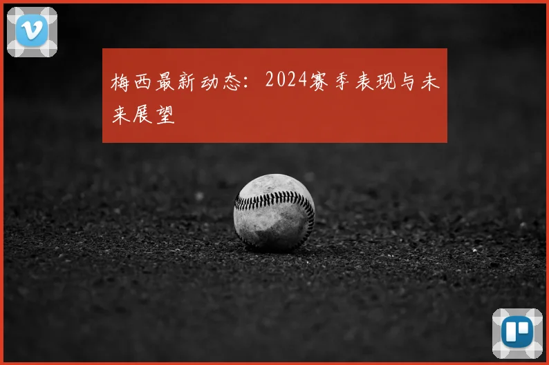 梅西最新动态:2024赛季表现与未来展望