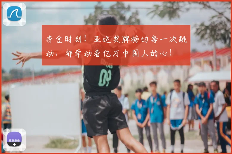 夺金时刻！亚运奖牌榜的每一次跳动，都牵动着亿万中国人的心！