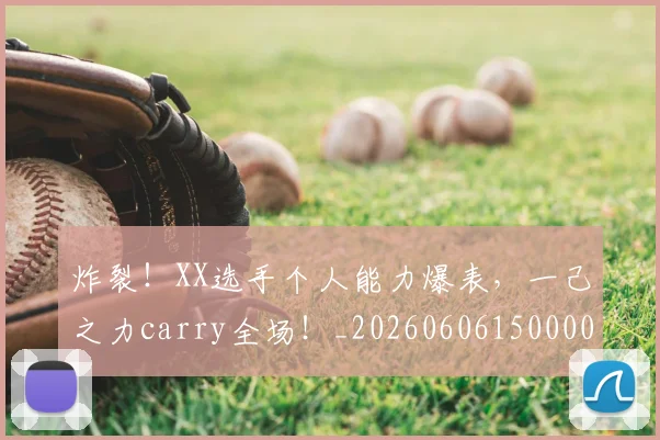 炸裂!XX选手个人能力爆表,一己之力carry全场!_20260606150000