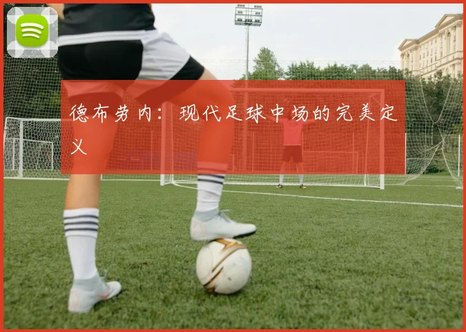 德布劳内:现代足球中场的完美定义