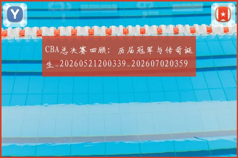 CBA总决赛回顾：历届冠军与传奇诞生_20260521200339_20260702035923