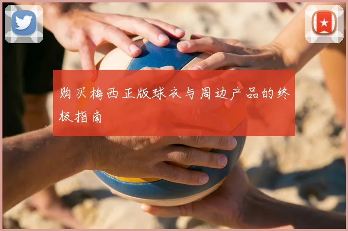 购买梅西正版球衣与周边产品的终极指南