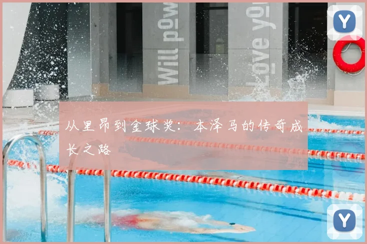 从里昂到金球奖:本泽马的传奇成长之路