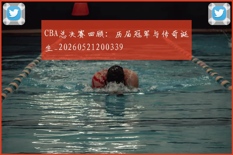 CBA总决赛回顾：历届冠军与传奇诞生_20260521200339