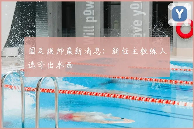 国足换帅最新消息：新任主教练人选浮出水面
