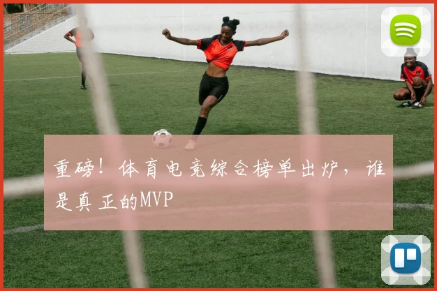 重磅！体育电竞综合榜单出炉，谁是真正的MVP
