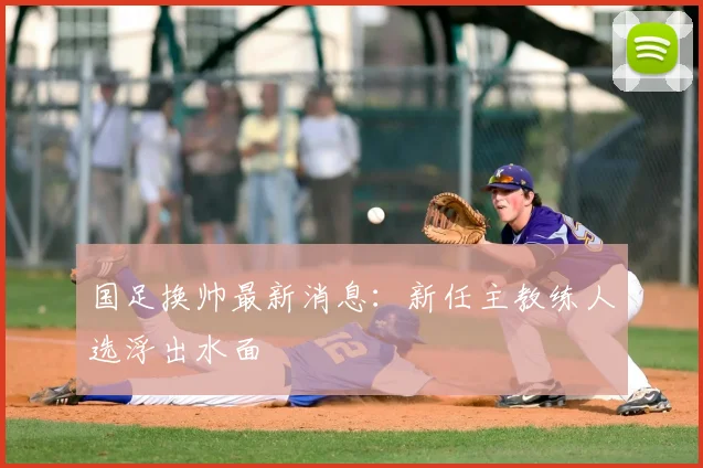 国足换帅最新消息:新任主教练人选浮出水面