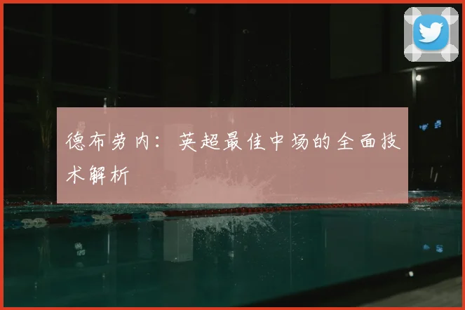 德布劳内:英超最佳中场的全面技术解析