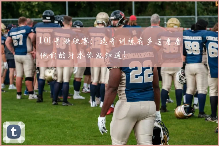LOL手游联赛:选手训练有多苦看看他们的汗水你就知道!