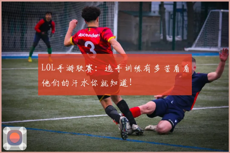 LOL手游联赛:选手训练有多苦看看他们的汗水你就知道!