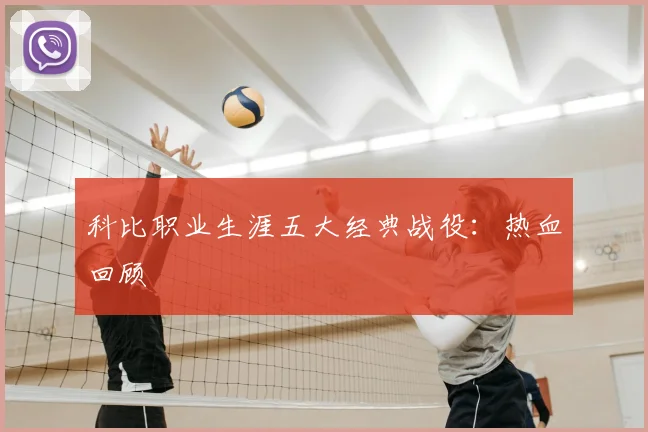 科比职业生涯五大经典战役：热血回顾