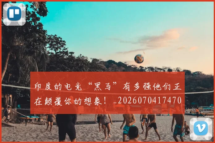 印度的电竞“黑马”有多强他们正在颠覆你的想象！_20260704174702