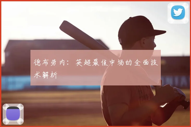 德布劳内：英超最佳中场的全面技术解析