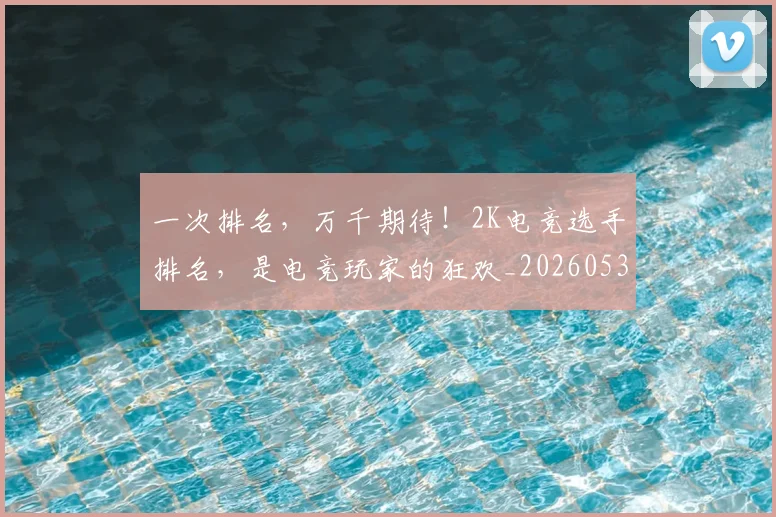 一次排名，万千期待！2K电竞选手排名，是电竞玩家的狂欢_20260530144205