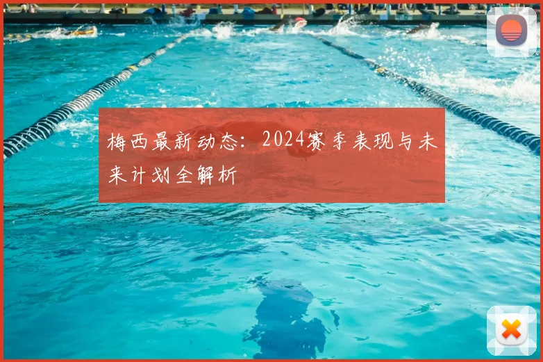 梅西最新动态：2024赛季表现与未来计划全解析